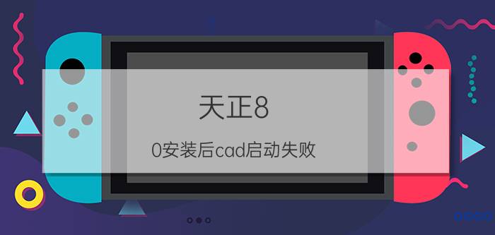 天正8.0安装后cad启动失败 天正8.0 CAD启动失败怎么办